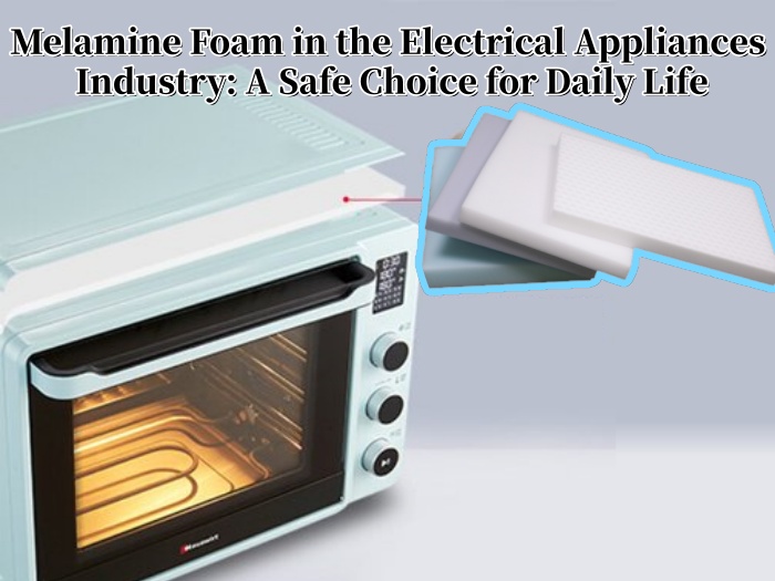 Melamine Foam in the Electrical Appliances Industry: A Safe Choice for Daily Life
